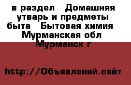  в раздел : Домашняя утварь и предметы быта » Бытовая химия . Мурманская обл.,Мурманск г.